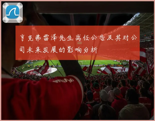 亨克弗雷泽先生离任公告及其对公司未来发展的影响分析